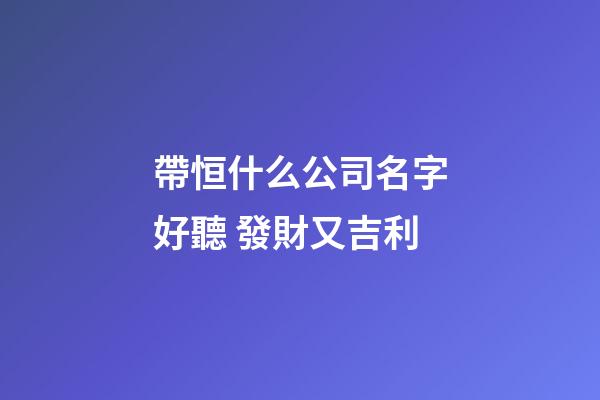 帶恒什么公司名字好聽 發財又吉利-第1張-公司起名-玄機派
